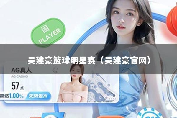 吴建豪篮球明星赛（吴建豪官网）