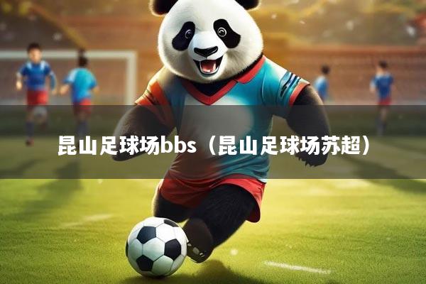 昆山足球场bbs（昆山足球场苏超）