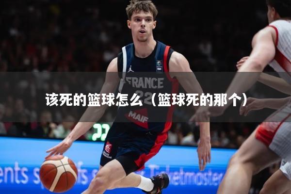 该死的篮球怎么（篮球死的那个）