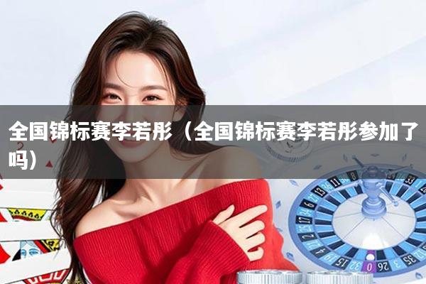 全国锦标赛李若彤（全国锦标赛李若彤参加了吗）