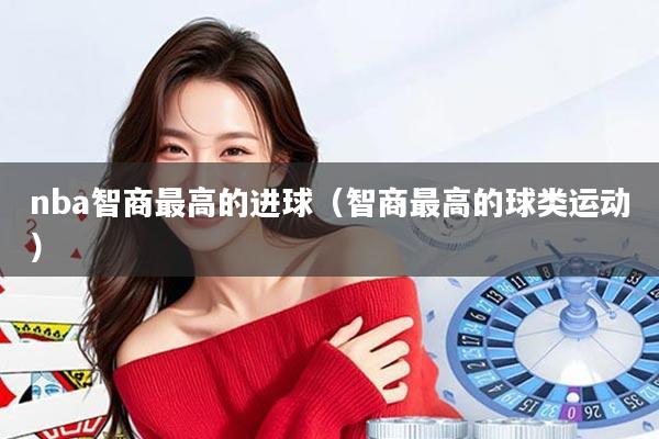 nba智商最高的进球（智商最高的球类运动）
