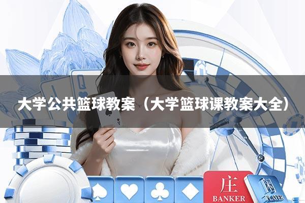 大学公共篮球教案（大学篮球课教案大全）