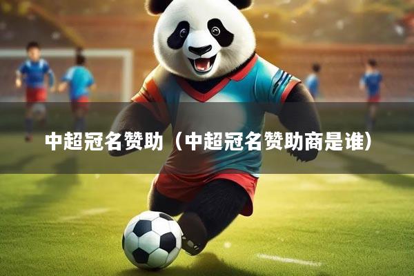 中超冠名赞助（中超冠名赞助商是谁）