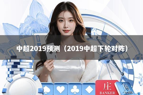 中超2019预测（2019中超下轮对阵）