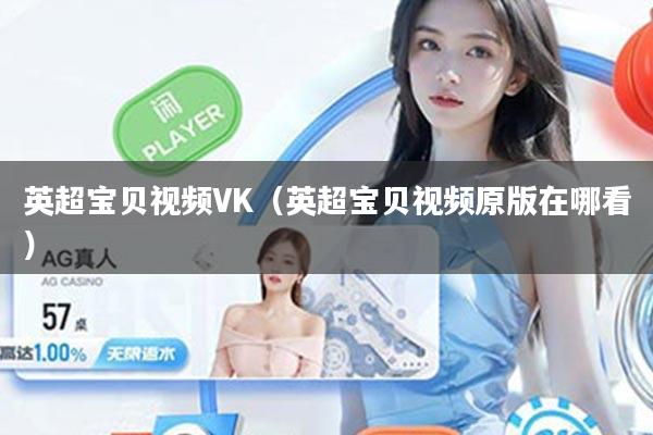 英超宝贝视频VK（英超宝贝视频原版在哪看）