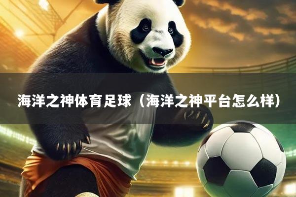 海洋之神体育足球（海洋之神平台怎么样）