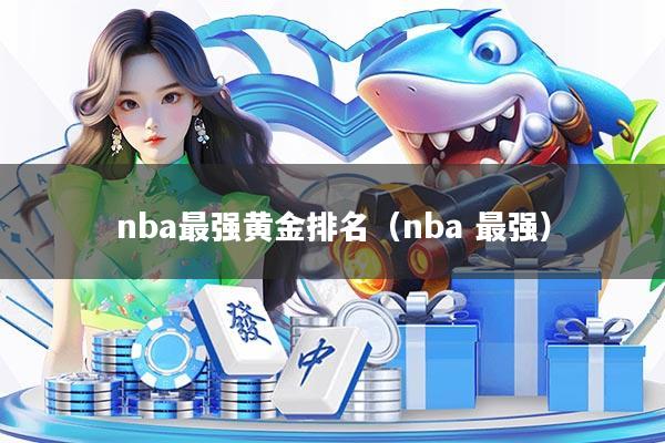 nba最强黄金排名（nba 最强）