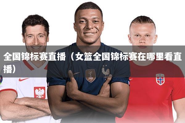 全国锦标赛直播（女篮全国锦标赛在哪里看直播）