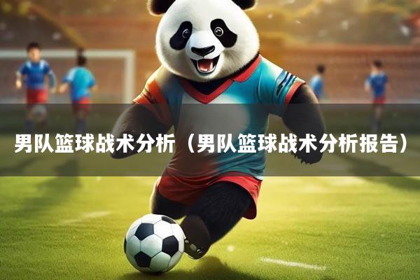 男队篮球战术分析（男队篮球战术分析报告）