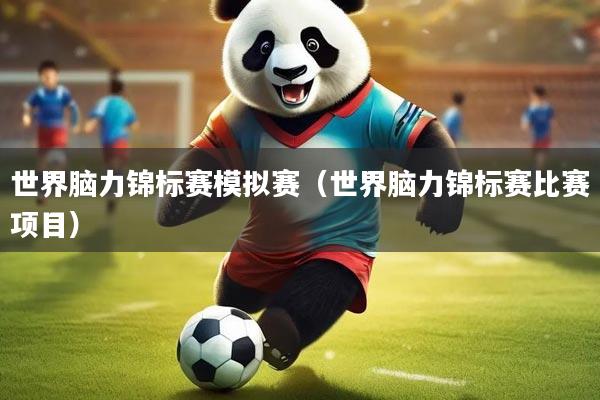 世界脑力锦标赛模拟赛(世界脑力锦标赛比赛项目)