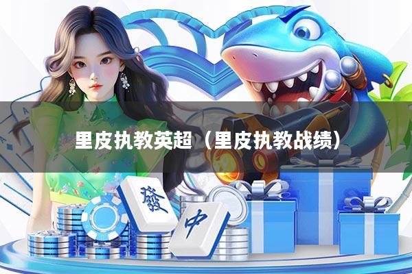 里皮执教英超(里皮执教战绩)