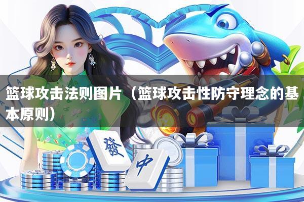 篮球攻击法则图片(篮球攻击性防守理念的基本原则)