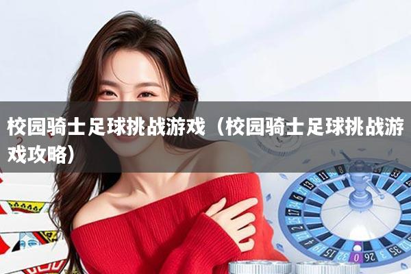 校园骑士足球挑战游戏（校园骑士足球挑战游戏攻略）