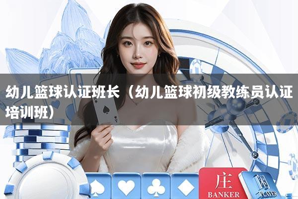幼儿篮球认证班长（幼儿篮球初级教练员认证培训班）