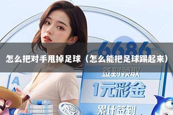 怎么把对手甩掉足球（怎么能把足球踢起来）