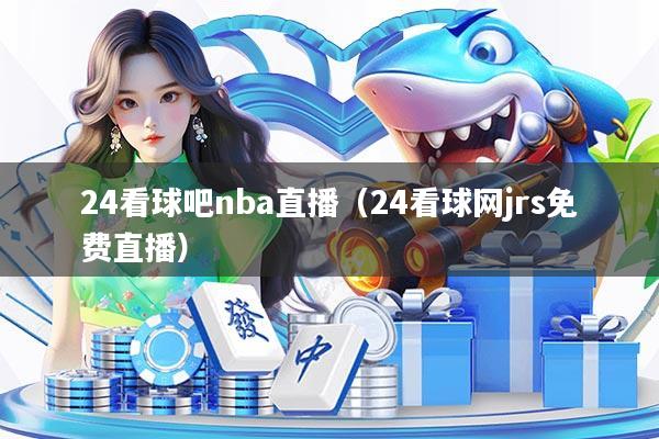 24看球吧nba直播(24看球网jrs免费直播)