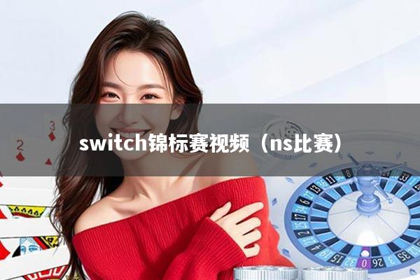 switch锦标赛视频（ns比赛）