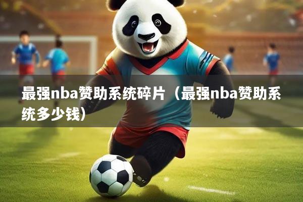 最强nba赞助系统碎片(最强nba赞助系统多少钱)
