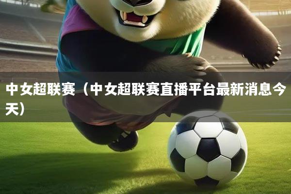 中女超联赛(中女超联赛直播平台最新消息今天)